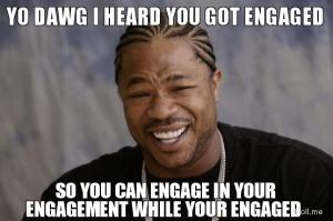 yo-dawg-i-heard-you-got-engaged-so-you-can-engage-in-your-engagement-while-your-engaged